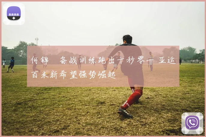 何锦櫶备战训练跑出十秒零一 亚运百米新希望强势崛起