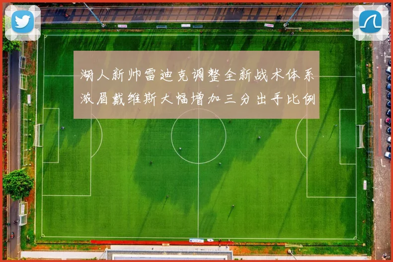 湖人新帅雷迪克调整全新战术体系浓眉戴维斯大幅增加三分出手比例
