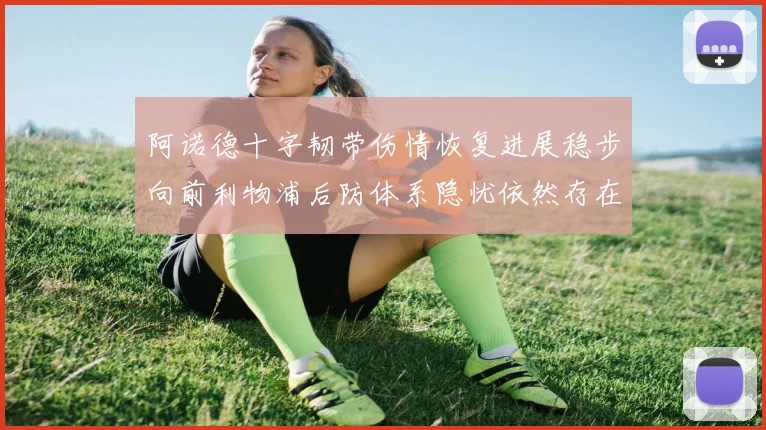 阿诺德十字韧带伤情恢复进展稳步向前利物浦后防体系隐忧依然存在
