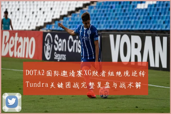DOTA2国际邀请赛XG败者组绝境逆转Tundra关键团战完整复盘与战术解析