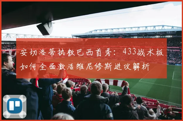 安切洛蒂执教巴西首秀：433战术板如何全面激活维尼修斯进攻解析