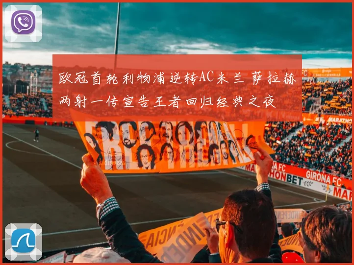欧冠首轮利物浦逆转AC米兰 萨拉赫两射一传宣告王者回归经典之夜