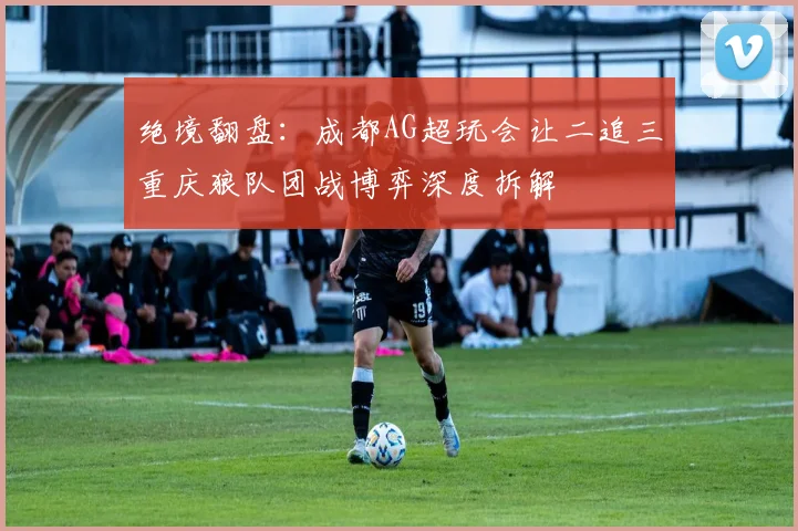 绝境翻盘：成都AG超玩会让二追三重庆狼队团战博弈深度拆解