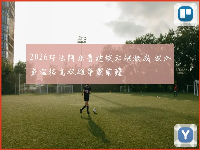 2026环法阿尔普迪埃云端激战 波加查温格高双雄争霸前瞻