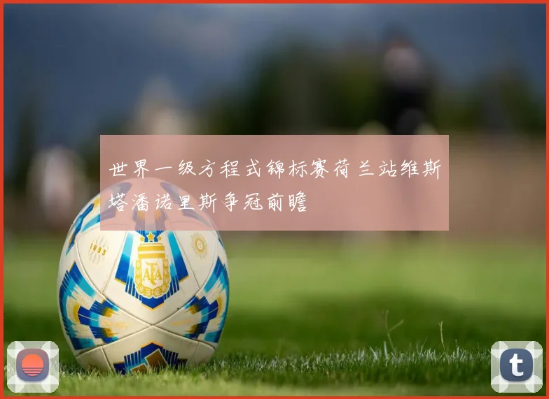 世界一级方程式锦标赛荷兰站维斯塔潘诺里斯争冠前瞻