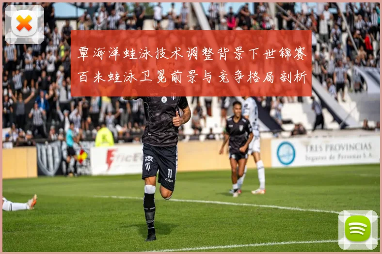 覃海洋蛙泳技术调整背景下世锦赛百米蛙泳卫冕前景与竞争格局剖析