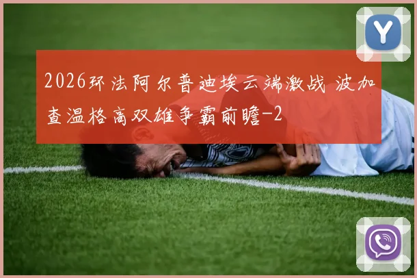 2026环法阿尔普迪埃云端激战 波加查温格高双雄争霸前瞻