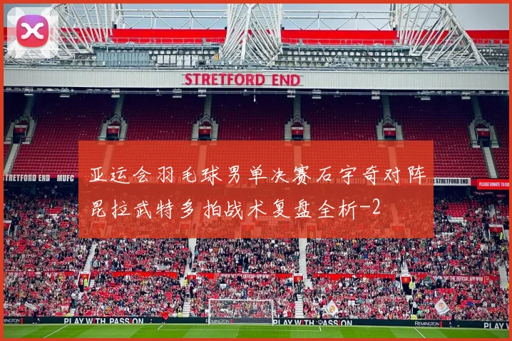 亚运会羽毛球男单决赛石宇奇对阵昆拉武特多拍战术复盘全析